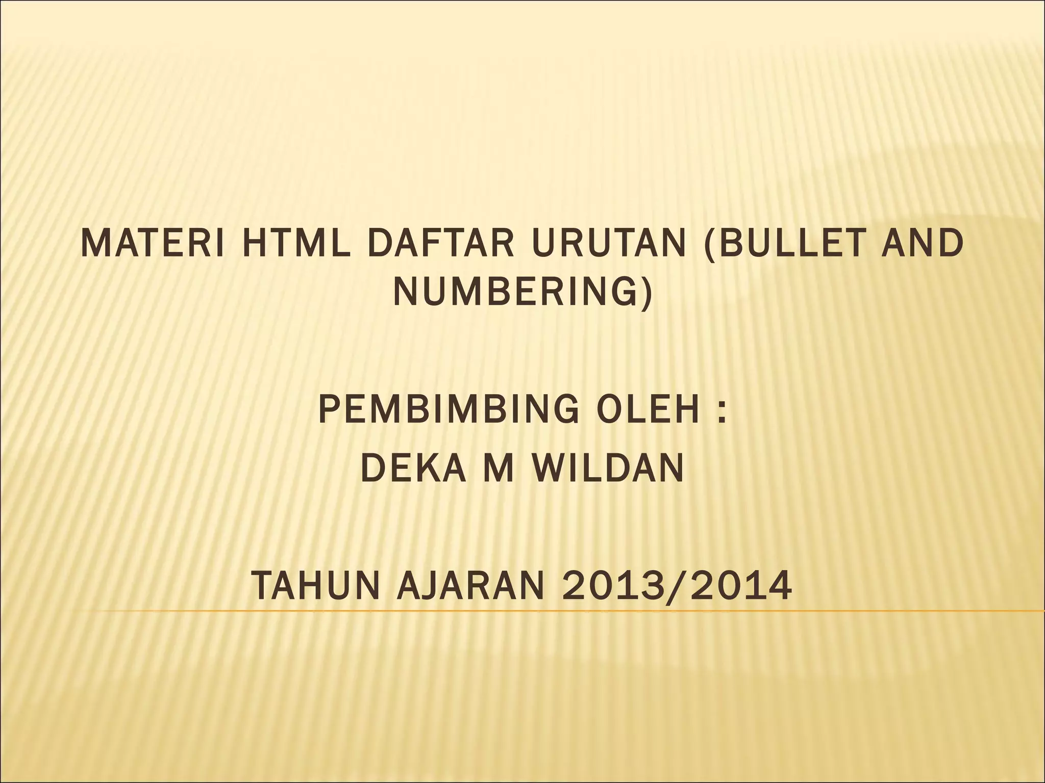 MATERI HTML DAFTAR URUTAN (BULLET AND
NUMBERING)
PEMBIMBING OLEH :
DEKA M WILDAN
TAHUN AJARAN 2013/2014

 