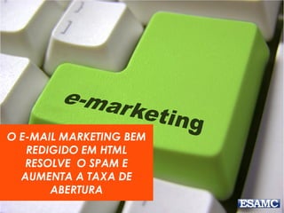 O E-MAIL MARKETING BEM
REDIGIDO EM HTML
RESOLVE O SPAM E
AUMENTA A TAXA DE
ABERTURA
 