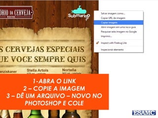 1-ABRA O LINK
2 – COPIE A IMAGEM
3 – DÊ UM ARQUIVO – NOVO NO
PHOTOSHOP E COLE
 