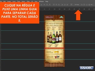 CLIQUE NA RÉGUA E
PUXE UMA LINHA GUIA
PARA SEPARAR CADA
PARTE. NO TOTAL SERÃO
5.
 