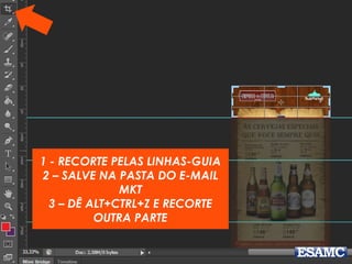 1 - RECORTE PELAS LINHAS-GUIA
2 – SALVE NA PASTA DO E-MAIL
MKT
3 – DÊ ALT+CTRL+Z E RECORTE
OUTRA PARTE
 