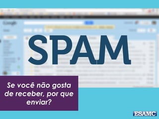 Se você não gosta
de receber, por que
enviar?
 
