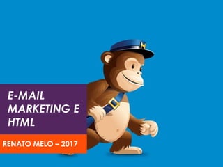 E-MAIL
MARKETING E
HTML
RENATO MELO – 2017
 