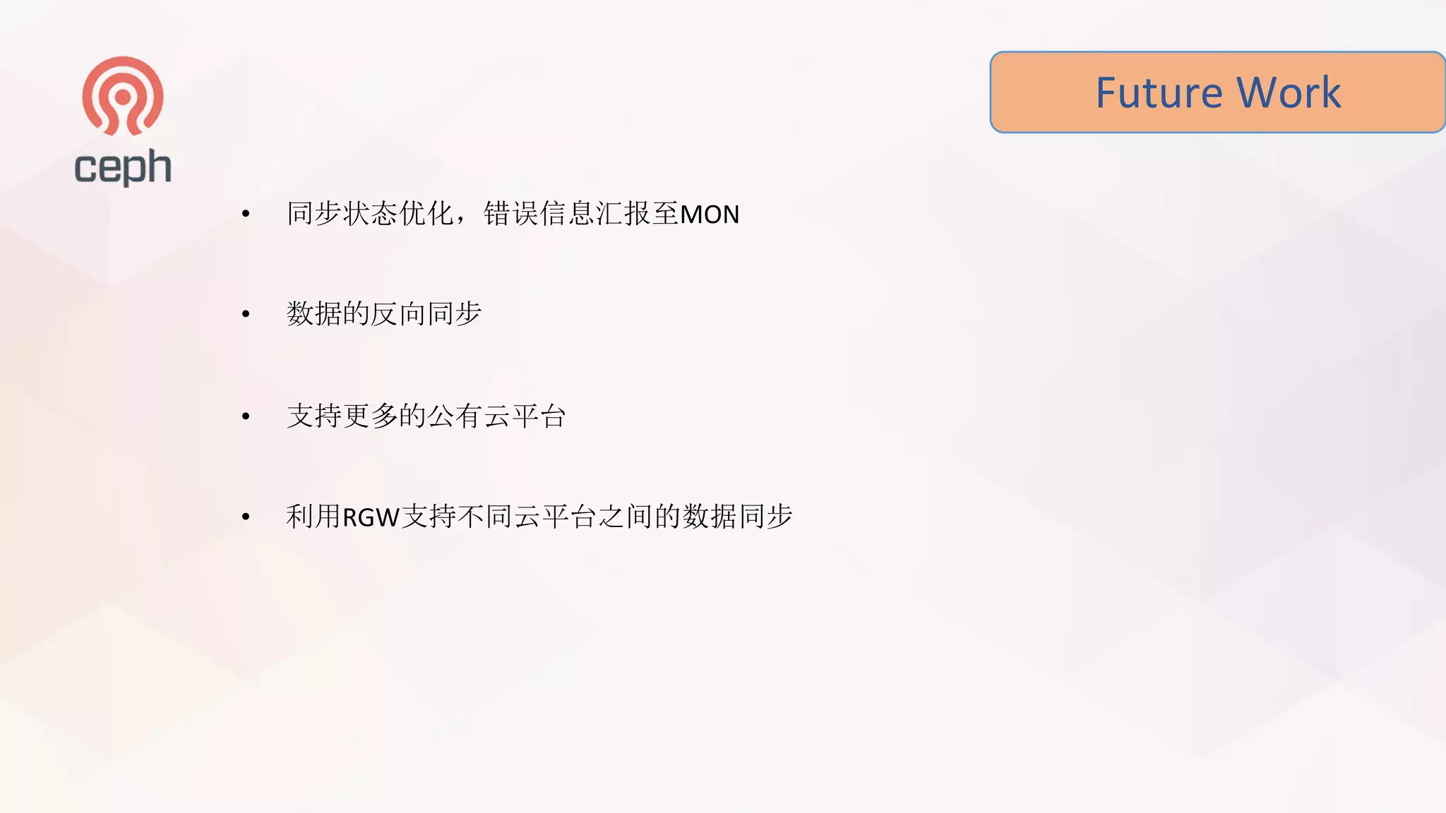 Future	Work
• 同步状态优化，错误信息汇报至MON
• 数据的反向同步
• 支持更多的公有云平台
• 利用RGW支持不同云平台之间的数据同步
 