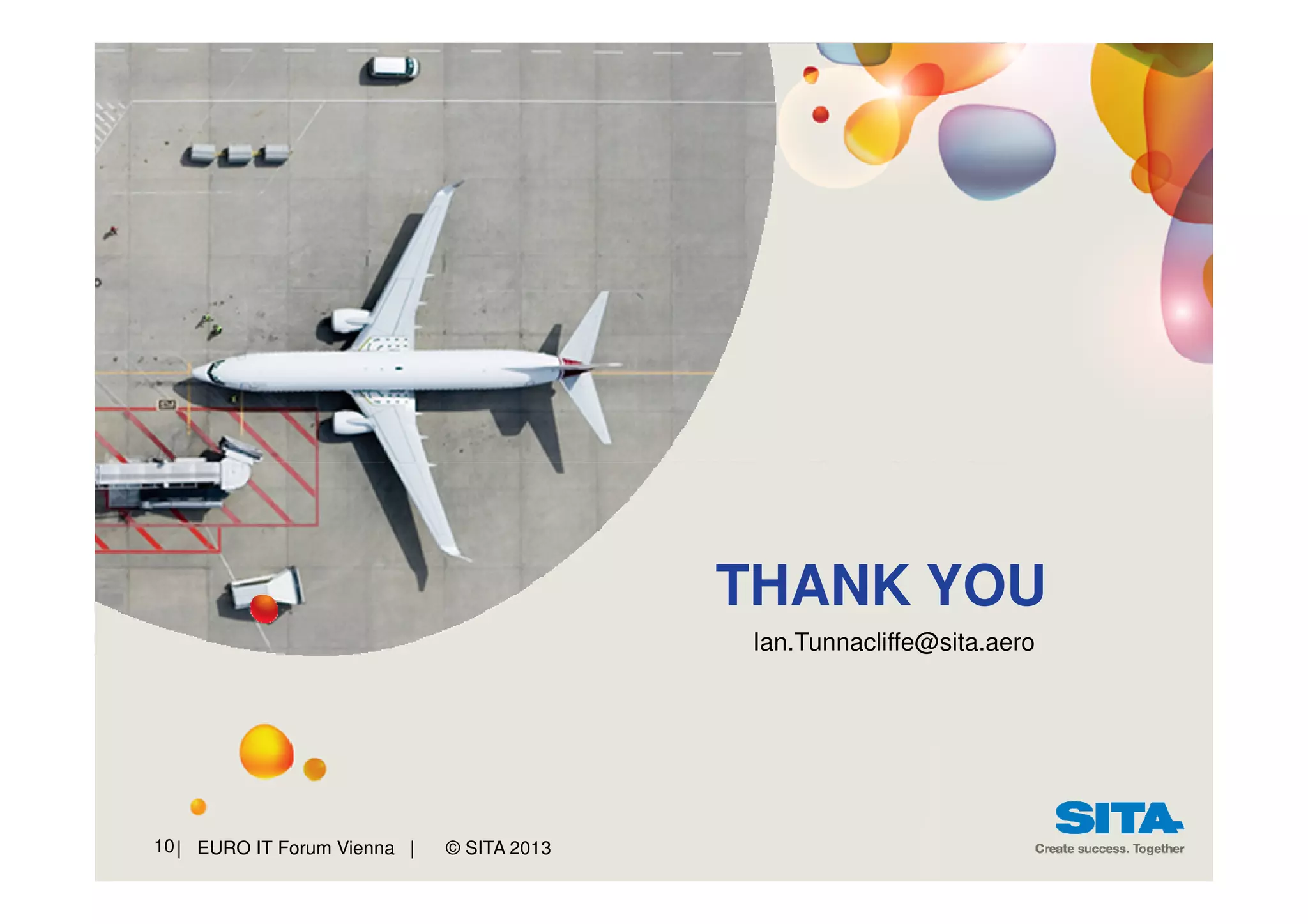THANK YOU
Ian.Tunnacliffe@sita.aero

10 | EURO IT Forum Vienna |

© SITA 2013

 
