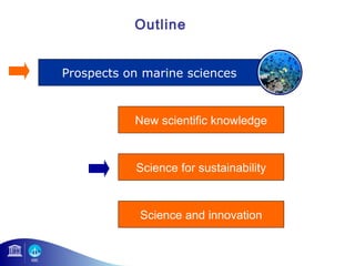 Outline 
Prospects on marine sciences 
New scientific knowledge 
Science for sustainability 
Science and innovation 
 