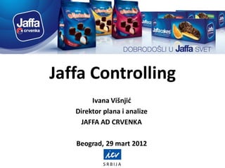 S R B I J A
Jaffa Controlling
Ivana Višnjić
Direktor plana i analize
JAFFA AD CRVENKA
Beograd, 29 mart 2012
 