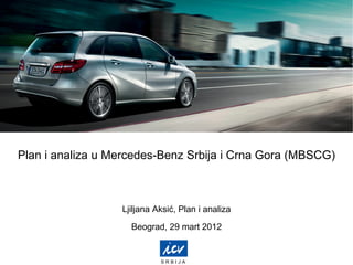 Plan i analiza u Mercedes-Benz Srbija i Crna Gora (MBSCG)
Ljiljana Aksić, Plan i analiza
Beograd, 29 mart 2012
S R B I J A
 