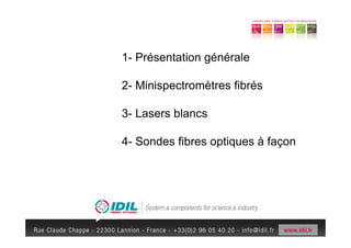 1- Présentation générale

2- Minispectromètres fibrés

3- Lasers blancs

4- Sondes fibres optiques à façon
 