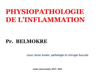 PHYSIOPATHOLOGIE
DE L’INFLAMMATION
Pr. BELMOKRE
cours 3eme année: pathologie et chirugie buccale
Année universitaire 2023 / 2024
 