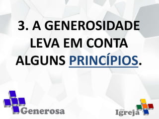 3. A GENEROSIDADE
LEVA EM CONTA
ALGUNS PRINCÍPIOS.
 