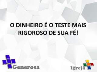 O DINHEIRO É O TESTE MAIS
RIGOROSO DE SUA FÉ!
 