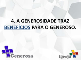 4. A GENEROSIDADE TRAZ
BENEFÍCIOS PARA O GENEROSO.
 