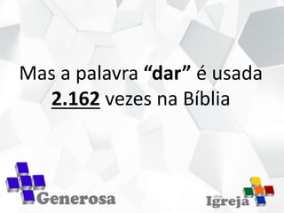 Mas a palavra “dar” é usada
2.162 vezes na Bíblia
 