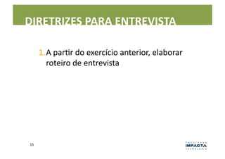 DIRETRIZES	
  PARA	
  ENTREVISTA	
  

          1. A	
  parLr	
  do	
  exercício	
  anterior,	
  elaborar	
  
             roteiro	
  de	
  entrevista	
  




 15	
  
 