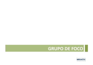 GRUPO	
  DE	
  FOCO	
  
 