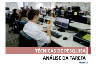 TÉCNICAS	
  DE	
  PESQUISA	
  
   ANÁLISE	
  DA	
  TAREFA	
  
 