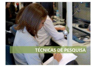 TÉCNICAS	
  DE	
  PESQUISA	
  
 