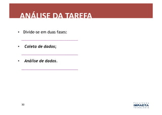 ANÁLISE	
  DA	
  TAREFA	
  
•  Divide-se em duas fases:


•         Coleta de dados;


•        Análise de dados.




     30	
  
 