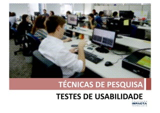 TÉCNICAS	
  DE	
  PESQUISA	
  
TESTES	
  DE	
  USABILIDADE	
  
 