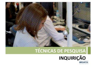 TÉCNICAS	
  DE	
  PESQUISA	
  
             INQUIRIÇÃO	
  
 