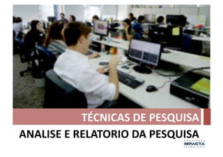 TÉCNICAS	
  DE	
  PESQUISA	
  
ANALISE	
  E	
  RELATORIO	
  DA	
  PESQUISA	
  
 