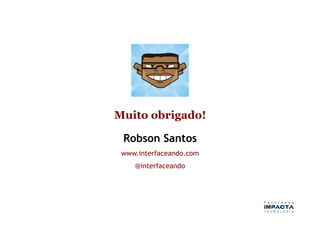Muito obrigado!

 Robson Santos
 www.interfaceando.com
    @interfaceando
 
