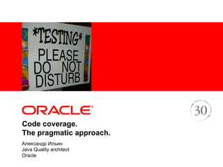 <Insert Picture Here>




Code coverage.
The pragmatic approach.
Александр Ильин
Java Quality architect
Oracle
 