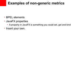 Examples of non-generic metrics


• BPEL elements
• JavaFX properties
   • A property in JavaFX is something you could set, get and bind
• Insert your own.
 