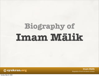 Biography of
                       Imam Mālik

                                                     Imam Mālik
    ©                              Biography of Imam’s & Islamic Scholars

Sunday, May 24, 2009
 