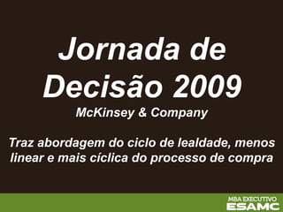 Jornada de
Decisão 2009
McKinsey & Company
Traz abordagem do ciclo de lealdade, menos
linear e mais cíclica do processo de compra
 