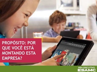 PROPÓSITO: POR
QUE VOCÊ ESTÁ
MONTANDO ESTA
EMPRESA?
 