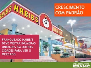 FRANQUEADO HABIB’S
DEVE VISITAR INÚMERAS
UNIDADES EM OUTRAS
CIDADES PARA VER O
MERCADO
CRESCIMENTO
COM PADRÃO
 