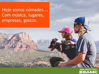 Hoje somos nômades...
Com música, lugares,
empresas, gostos.
 