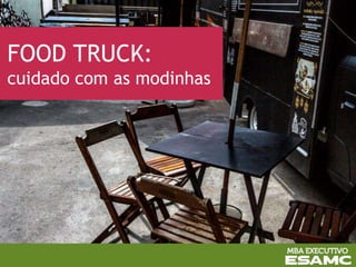 FOOD TRUCK:
cuidado com as modinhas
 