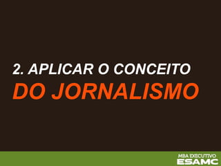 2. APLICAR O CONCEITO
DO JORNALISMO
 