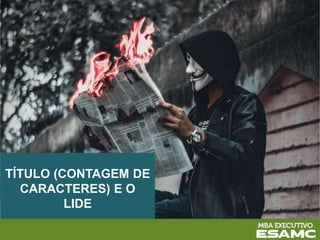TÍTULO (CONTAGEM DE
CARACTERES) E O
LIDE
 