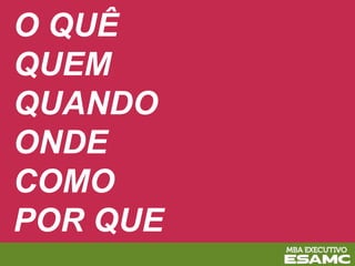 O QUÊ
QUEM
QUANDO
ONDE
COMO
POR QUE
 