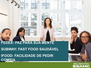 FEDEX: PAZ PARA SUA MENTE
SUBWAY: FAST FOOD SAUDÁVEL
IFOOD: FACILIDADE DE PEDIR
COMIDA
 