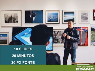 10 SLIDES
20 MINUTOS
30 PX FONTE
 