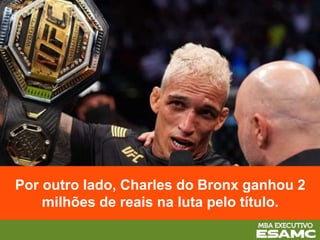 Por outro lado, Charles do Bronx ganhou 2
milhões de reais na luta pelo título.
 