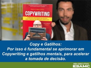 Copy e Gatilhos:
Por isso é fundamental se aprimorar em
Copywriting e gatilhos mentais, para acelerar
a tomada de decisão.
 