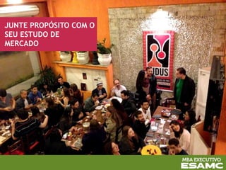 JUNTE PROPÓSITO COM O
SEU ESTUDO DE
MERCADO
 