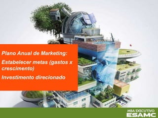 Plano Anual de Marketing:
Estabelecer metas (gastos x
crescimento)
Investimento direcionado
 