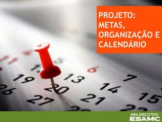 PROJETO:
METAS,
ORGANIZAÇÃO E
CALENDÁRIO
 