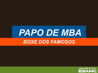 PAPO DE MBA
BOXE DOS FAMOSOS
 