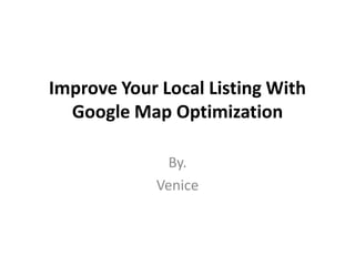 Improve Your Local Listing With
  Google Map Optimization

             By.
            Venice
 