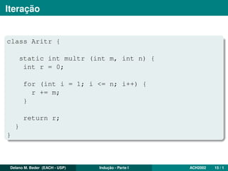 Iteração
class Aritr {
static int multr (int m, int n) {
int r = 0;
for (int i = 1; i <= n; i++) {
r += m;
}
return r;
}
}
Delano M. Beder (EACH - USP) Indução - Parte I ACH2002 15 / 1
 