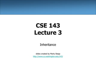 CSE 143
Lecture 3
Inheritance
slides created by Marty Stepp
http://www.cs.washington.edu/143/
 