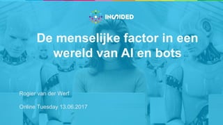 De menselijke factor in een
wereld van AI en bots
Rogier van der Werf
Online Tuesday 13.06.2017
 